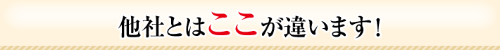他社とはここが違います!