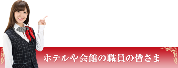 ホテルや会館の職員の皆さま