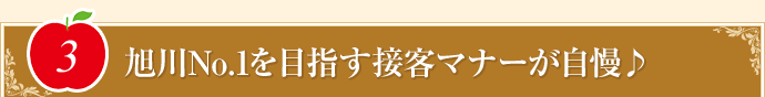 “旭川No.1を目指す接客マナーが自慢♪