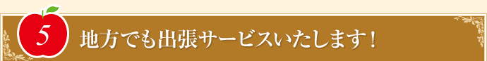 “地方でも出張サービスいたします!